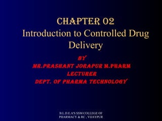 Chapter 02
Introduction to Controlled Drug
Delivery
By
Mr.prashant Jorapur M.pharM
LeCturer
Dept. of pharMa teChnoLogy
B.L.D.E.A'S SSM COLLEGE OF
PHARMACY & RC , VIJAYPUR
 