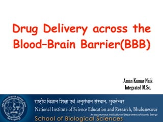 11/2015 :: National Institute of Science Education and Research ::
Aman Kumar Naik
Integrated M.Sc.
Drug Delivery across the
Blood–Brain Barrier(BBB)
 