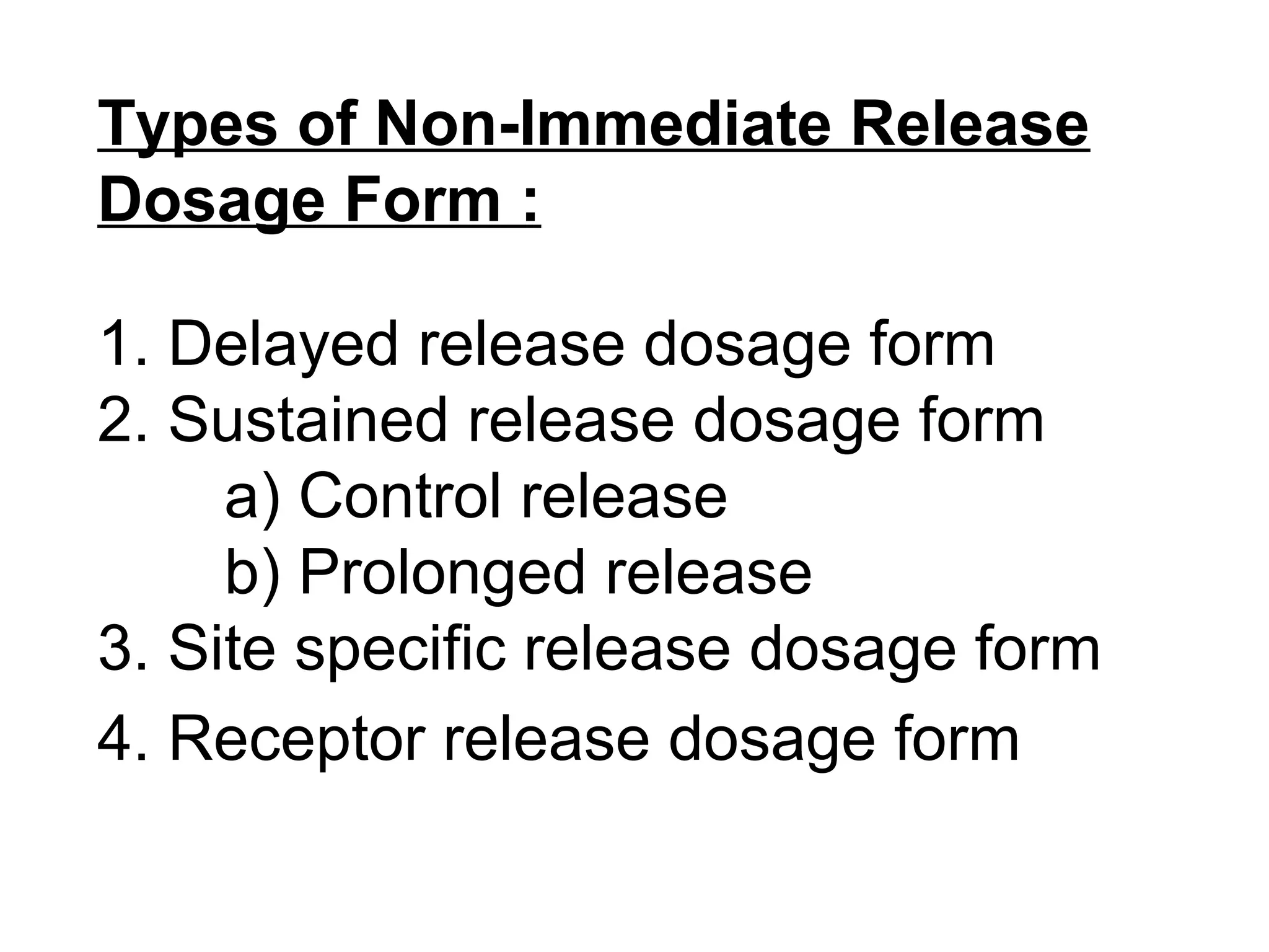 Types of Non-Immediate Release
Dosage Form :
1. Delayed release dosage form
2. Sustained release dosage form
a) Control release
b) Prolonged release
3. Site specific release dosage form
4. Receptor release dosage form