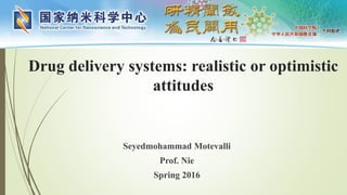 Drug delivery systems: realistic or optimistic
attitudes
Seyedmohammad Motevalli
Prof. Nie
Spring 2016
 