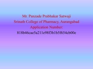 Mr. Panzade Prabhakar Satwaji
Srinath College of Pharmacy, Aurangabad
Application Number:
818b46cae5a211e98f3b1b5f654cb00e
 