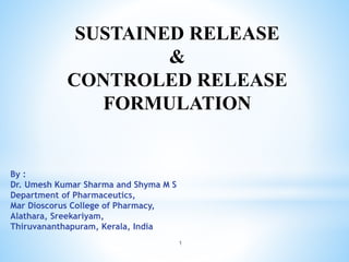 1
SUSTAINED RELEASE
&
CONTROLED RELEASE
FORMULATION
By :
Dr. Umesh Kumar Sharma and Shyma M S
Department of Pharmaceutics,
Mar Dioscorus College of Pharmacy,
Alathara, Sreekariyam,
Thiruvananthapuram, Kerala, India
 