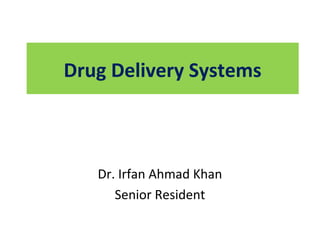 Drug Delivery Systems
Dr. Irfan Ahmad Khan
Senior Resident
 