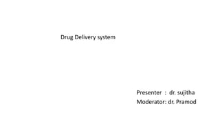 Drug Delivery system
Presenter : dr. sujitha
Moderator: dr. Pramod
 