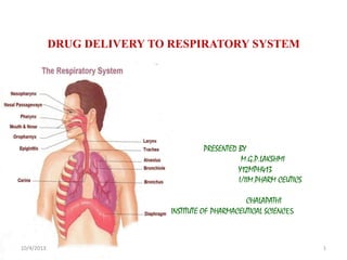 DRUG DELIVERY TO RESPIRATORY SYSTEM
PRESENTED BY
M.G.P.LAKSHMI
Y12MPH413
I/IIM.PHARM CEUTICS
CHALAPATHI
INSTITUTE OF PHARMACEUTICAL SCIENCES
10/4/2013 1
 