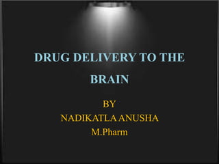 DRUG DELIVERY TO THE
BRAIN
BY
NADIKATLAANUSHA
M.Pharm
 