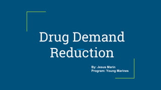 Drug Demand
Reduction
By: Jesus Marin
Program: Young Marines
 