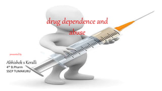 drug dependence and
abuse
presented by
Abhishek s Keralli
4th B.Pharm
SSCP TUMAKURU
 