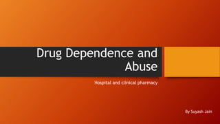 Drug Dependence and
Abuse
Hospital and clinical pharmacy
By Suyash Jain
 