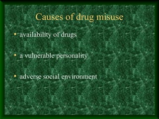 Causes of drug misuse
• availability of drugs
• a vulnerable personality
• adverse social environment

 