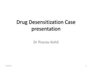 Drug Desensitization Case
presentation
Dr Pranav Kohli
3/3/2024 1
 