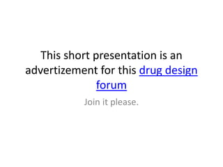 This short presentation is an
advertizement for this drug design
               forum
           Join it please.
 