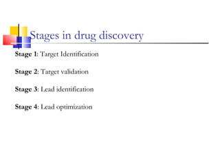 Stages in drug discovery
Stage 1: Target Identification
Stage 2: Target validation
Stage 3: Lead identification
Stage 4: Lead optimization
 