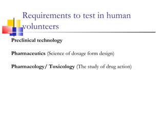 Requirements to test in human
volunteers
Preclinical technology
Pharmaceutics (Science of dosage form design)
Pharmacology/ Toxicology (The study of drug action)
 