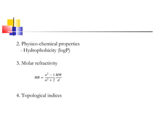 2. Physico-chemical properties
- Hydrophobicity (logP)
3. Molar refractivity
4. Topological indices
 