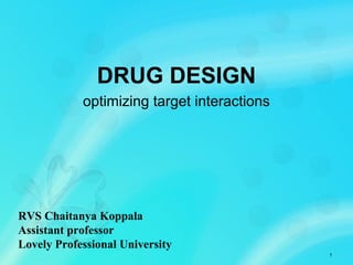 DRUG DESIGN
optimizing target interactions
1
RVS Chaitanya Koppala
Assistant professor
Lovely Professional University
 
