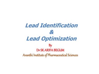 Lead Identification
&
Lead Optimization
By
Dr SK ARIFA BEGUM
Avanthi Institute of Pharmaceutical Sciences
 
