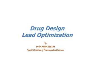 Drug Design
Lead Optimization
By
Dr SK ARIFA BEGUM
Avanthi Institute of Pharmaceutical Sciences
 