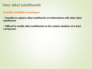 Vary alkyl substituents
Synthetic feasibility of analogues
• Feasible to replace alkyl substituents on heteroatoms with other alkyl
substituents
• Difficult to modify alkyl substituents on the carbon skeleton of a lead
compound.
 