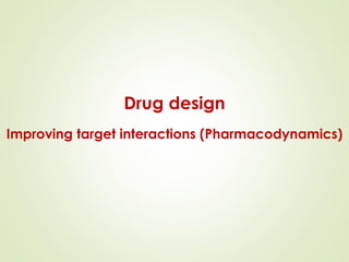Drug design
Improving target interactions (Pharmacodynamics)
 