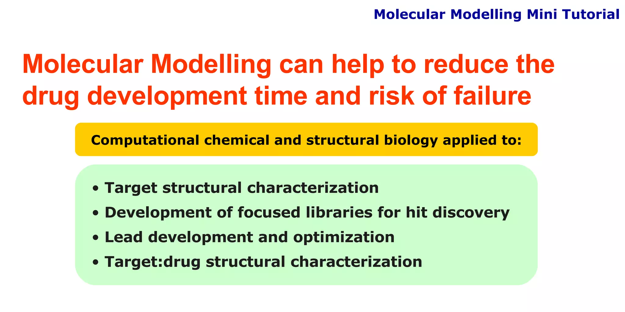 Molecular Modelling can help to reduce the drug development time and risk of failure Computational chemical and structural biology applied to: Molecular Modelling Mini Tutorial Target structural characterization Development of focused libraries for hit discovery Lead development and optimization Target:drug structural characterization 