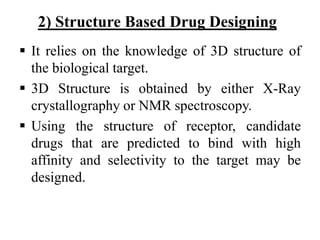 2) Structure Based Drug Designing
 It relies on the knowledge of 3D structure of
the biological target.
 3D Structure is...