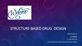 STRUCTURE-BASED DRUG DESIGN
PRESENTING BY
S.SUBASRI.
|||-BSC BIOTECH
SEETHALAKSHMI RAMASWAMI COLLEGE,TRICHY
 