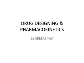 DRUG DESIGNING &
PHARMACOKINETICS
BY SREEREMYA
 