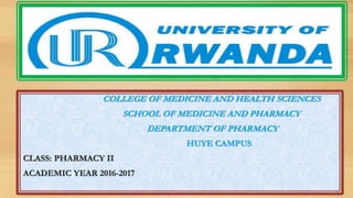 COLLEGE OF MEDICINE AND HEALTH SCIENCES
SCHOOL OF MEDICINE AND PHARMACY
DEPARTMENT OF PHARMACY
HUYE CAMPUS
CLASS: PHARMACY II
ACADEMIC YEAR 2016-2017
 
