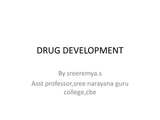 DRUG DEVELOPMENT
By sreeremya.s
Asst professor,sree narayana guru
college,cbe
 