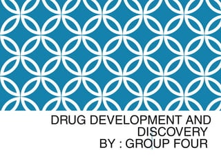 DRUG DEVELOPMENT AND
DISCOVERY
BY : GROUP FOUR
 