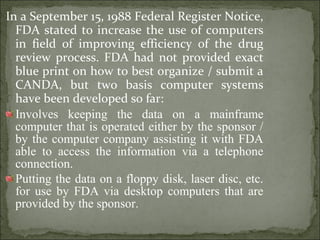 In a September 15, 1988 Federal Register Notice,
FDA stated to increase the use of computers
in field of improving efficie...