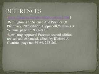 •www.fda.gov/cder/about/history/time1.html
•Remington: The Science And Practice Of
Pharmacy, 20th edition, Lippincott,Will...