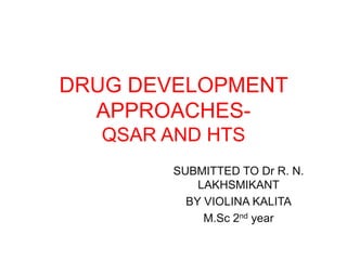DRUG DEVELOPMENT
APPROACHES-
QSAR AND HTS
SUBMITTED TO Dr R. N.
LAKHSMIKANT
BY VIOLINA KALITA
M.Sc 2nd year
 