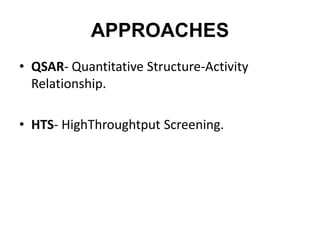 APPROACHES
• QSAR- Quantitative Structure-Activity
Relationship.
• HTS- HighThroughtput Screening.
 