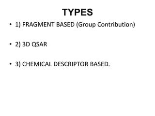 TYPES
• 1) FRAGMENT BASED (Group Contribution)
• 2) 3D QSAR
• 3) CHEMICAL DESCRIPTOR BASED.
 