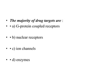 • The majority of drug targets are :
• • a) G-protein coupled receptors
• • b) nuclear receptors
• • c) ion channels
• • d) enzymes
 