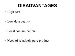 DISADVANTAGES
• High cost
• Low data quality
• Local contamination
• Need of relatively pure product
 