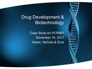 Drug Development &
      Biotechnology

   Case Study for PCR901
      November 16, 2011
    Karen, Nichole & Zinia
 