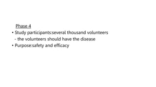 Phase 4
• Study participants:several thousand volunteers
- the volunteers should have the disease
• Purpose:safety and efficacy
 