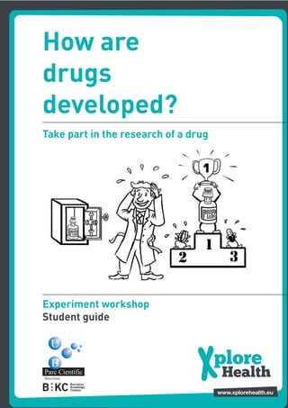 How are
drugs
developed?
Take part in the research of a drug




Experiment workshop
Student guide




                                      1
 
