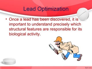 Lead Optimization
• Once a lead has been discovered, it is
  important to understand precisely which
  structural features are responsible for its
  biological activity.
 