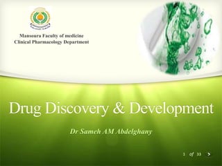 1 of 33
Drug Discovery & Development
Dr Sameh AM Abdelghany
Mansoura Faculty of medicine
Clinical Pharmacology Department
 