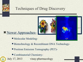 July 17, 2013 vinay-pharmacology 7
Newer Approaches-
 Molecular Modeling-
 Biotechnology & Recombinant DNA Technology-
 Positron Emission Tomography (PET)-
 Combinatorial Chemistry-
Techniques of Drug Discovery
 