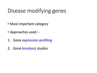 Disease modifying genes
• Most important category
• Approaches used :-
1. Gene expression profiling
2. Gene knockout studies
 
