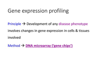 Gene expression profiling
Principle  Development of any disease phenotype
involves changes in gene expression in cells & tissues
involved
Method  DNA microarray (‘gene chips’)
 