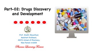 Prof. Shaikh Abusufiyan
Assistant Professor,
AIKTC-School of Pharmacy,
New Panvel-410206
Part-02: Drugs Discovery
and Development
Pharma Learning Forever
 