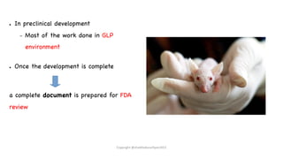 ● In preclinical development
– Most of the work done in GLP
environment
● Once the development is complete
a complete document is prepared for FDA
review
Copyright @shaikhabusufiyan2021
 