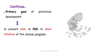 Continue..
● Primary goal of preclinical
development
to present data to FDA to allow
initiation of the clinical program:
Copyright @shaikhabusufiyan2021
 
