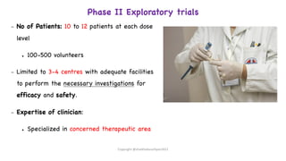 Phase II Exploratory trials
– No of Patients: 10 to 12 patients at each dose
level
● 100-500 volunteers
– Limited to 3-4 centres with adequate facilities
to perform the necessary investigations for
efficacy and safety.
– Expertise of clinician:
● Specialized in concerned therapeutic area
Copyright @shaikhabusufiyan2021
 